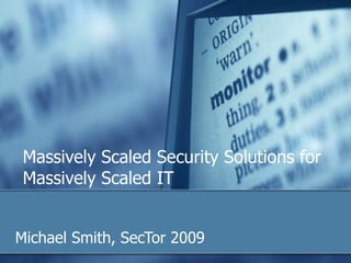 Michael Smith, SecTor 2009 Massively Scaled Security Solutions for Massively Scaled IT 