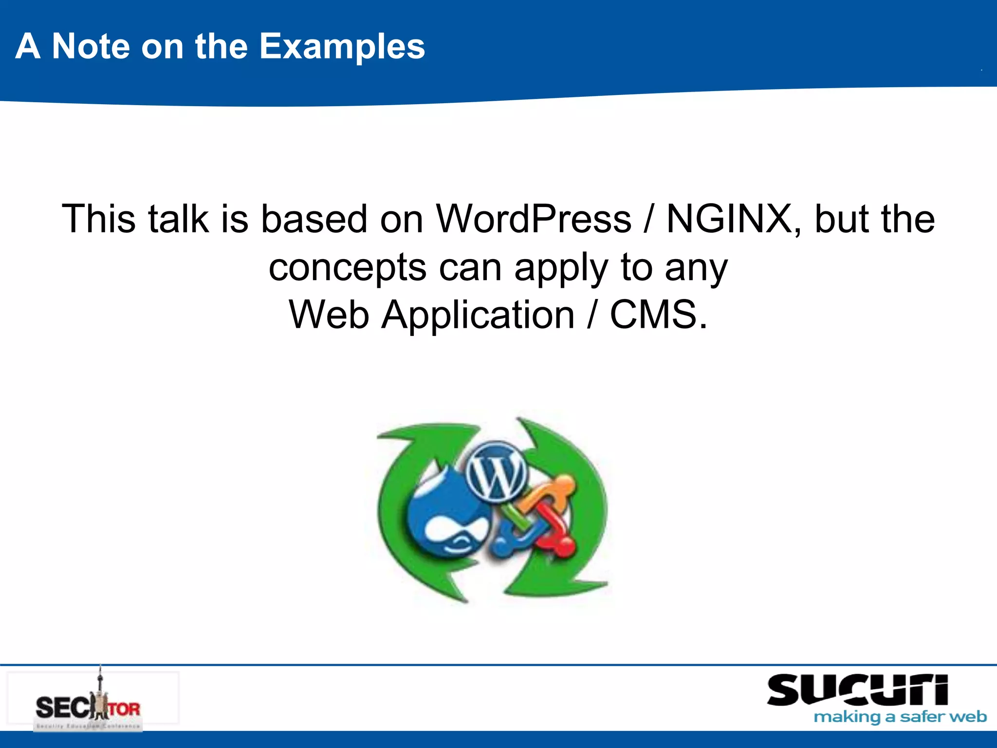 A Note on the Examples 
This talk is based on WordPress / NGINX, but the 
concepts can apply to any 
Web Application / CMS. 
 