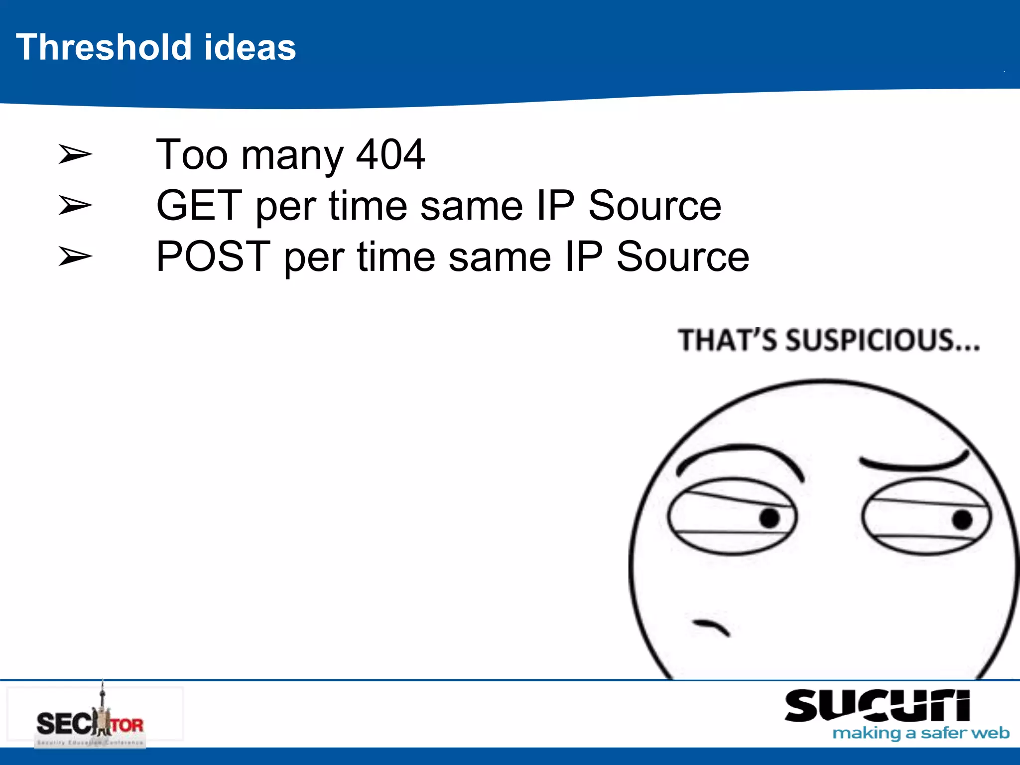 Threshold ideas 
➢ Too many 404 
➢ GET per time same IP Source 
➢ POST per time same IP Source 
 