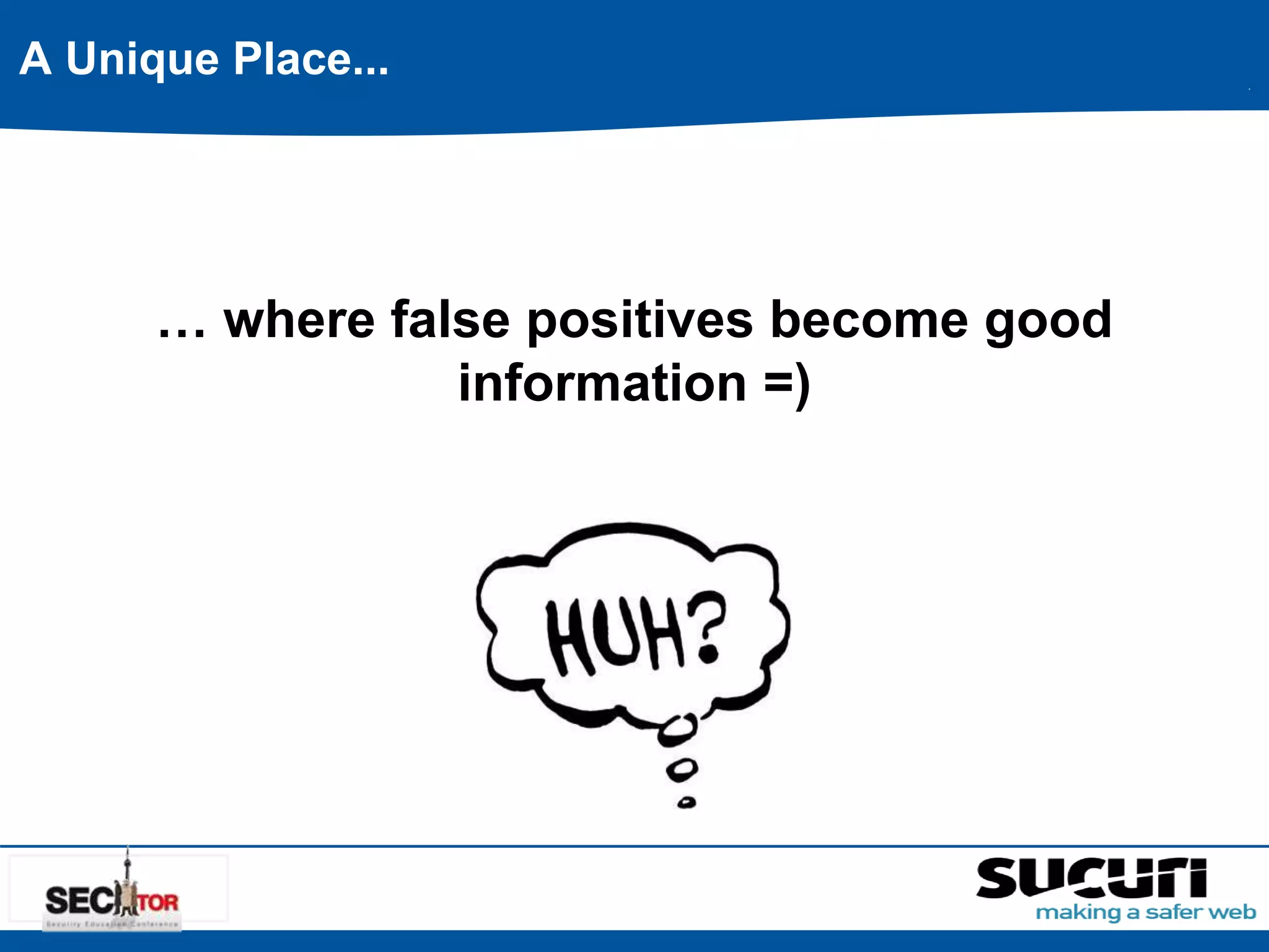 … where false positives become good 
information =) 
A Unique Place... 
 