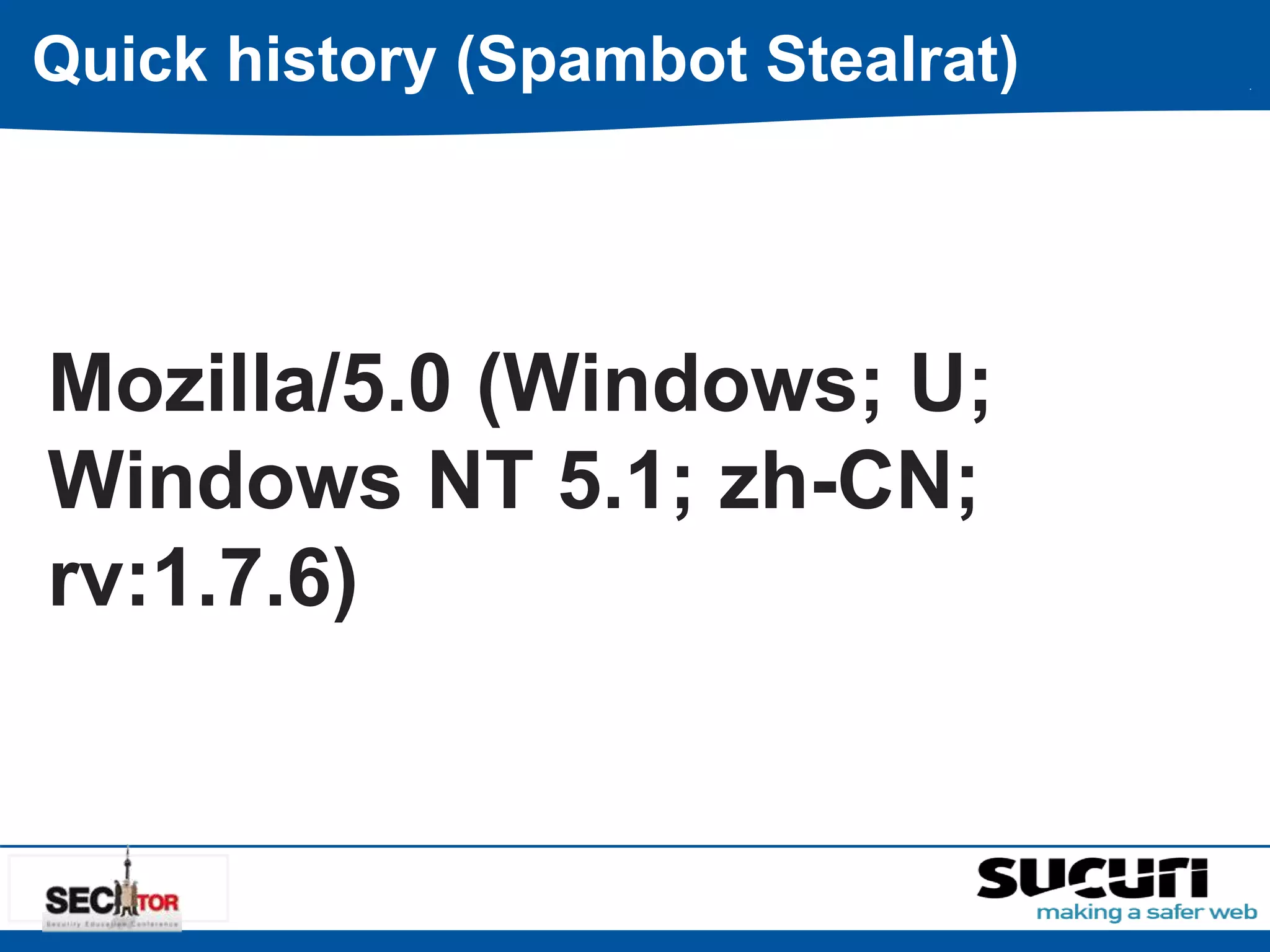 Quick history (Spambot Stealrat) 
Mozilla/5.0 (Windows; U; 
Windows NT 5.1; zh-CN; 
rv:1.7.6) 
 