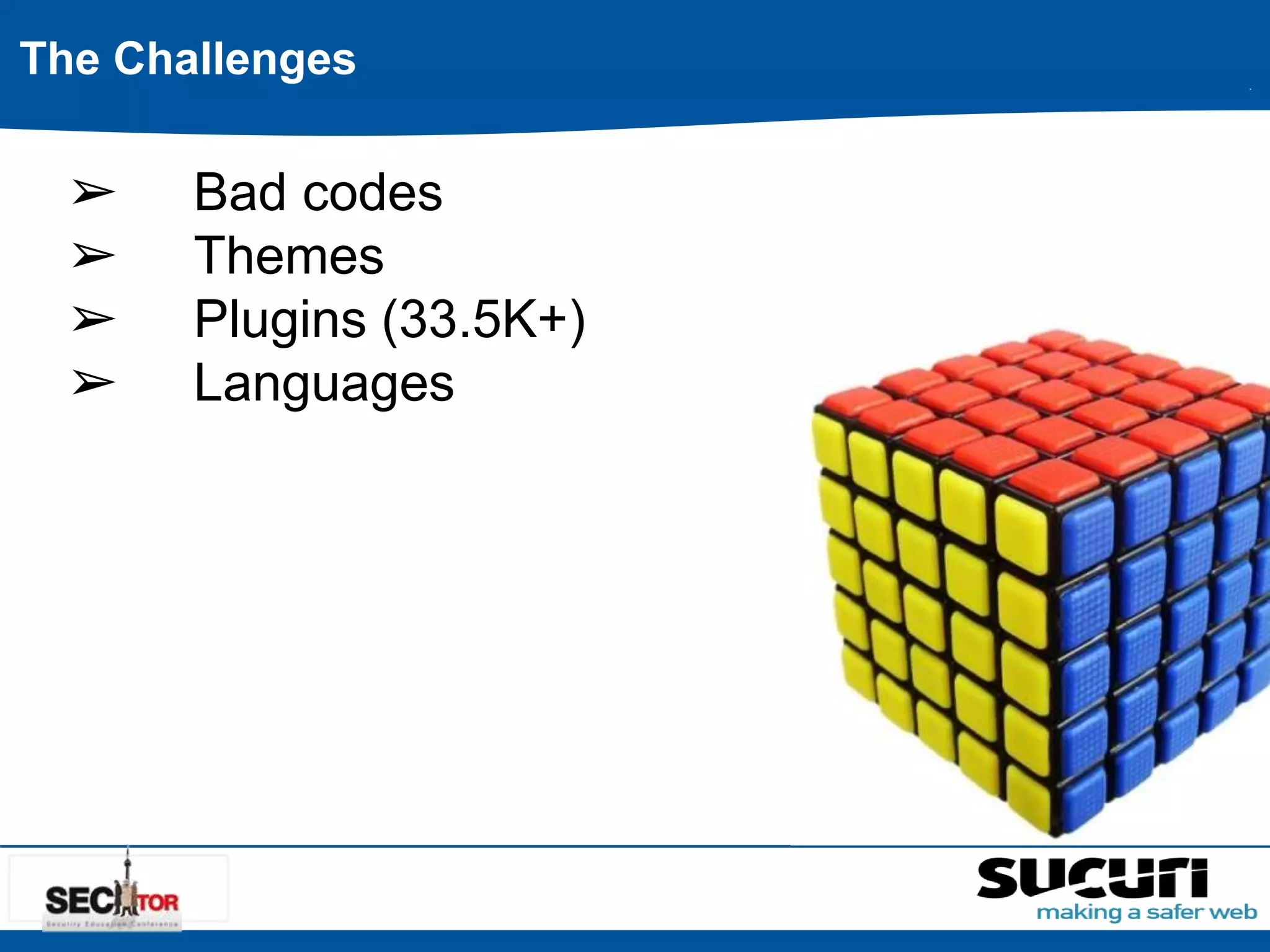 The Challenges 
➢ Bad codes 
➢ Themes 
➢ Plugins (33.5K+) 
➢ Languages 
 