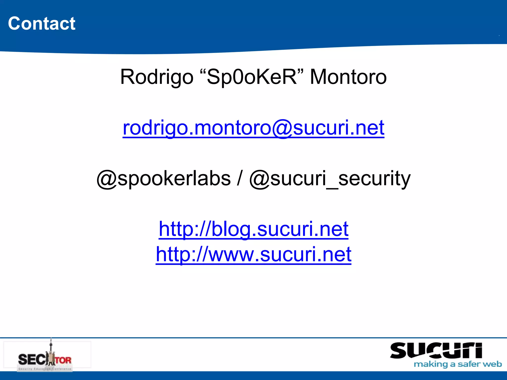 Rodrigo “Sp0oKeR” Montoro 
rodrigo.montoro@sucuri.net 
@spookerlabs / @sucuri_security 
http://blog.sucuri.net 
http://www.sucuri.net 
Contact 
