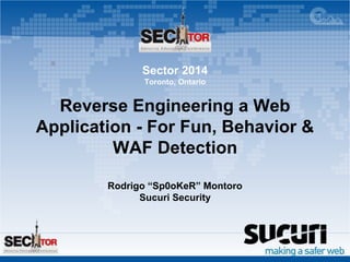 Sector 2014 
Toronto, Ontario 
Reverse Engineering a Web 
Application - For Fun, Behavior & 
WAF Detection 
Rodrigo “Sp0oKeR” Montoro 
Sucuri Security 
 