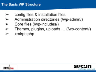 The Basic WP Structure 
➢ config files & installation files 
➢ Administration directories (/wp-admin/) 
➢ Core files (/wp-includes/) 
➢ Themes, plugins, uploads … (/wp-content/) 
➢ xmlrpc.php 
 