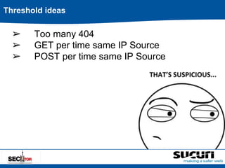 Threshold ideas 
➢ Too many 404 
➢ GET per time same IP Source 
➢ POST per time same IP Source 
 