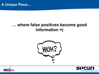 … where false positives become good 
information =) 
A Unique Place... 
 