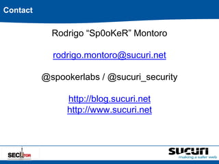 Rodrigo “Sp0oKeR” Montoro 
rodrigo.montoro@sucuri.net 
@spookerlabs / @sucuri_security 
http://blog.sucuri.net 
http://www.sucuri.net 
Contact 
