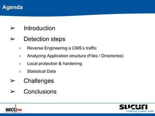 Agenda 
➢ Introduction 
➢ Detection steps 
○ Reverse Engineering a CMS’s traffic 
○ Analyzing Application structure (Files / Directories) 
○ Local protection & hardening 
○ Statistical Data 
➢ Challenges 
➢ Conclusions 
 