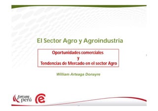 El Sector Agro y Agroindustria
Oportunidades comerciales
y
Tendencias de Mercado en el sector Agro
William Arteaga Donayre

 