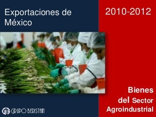 Exportaciones de
México
Grupo beristain
2010-2012
Bienes
del Sector
Agroindustrial
 