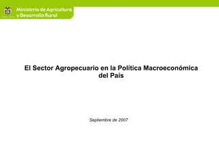 El Sector Agropecuario en la Política Macroeconómica del País Septiembre de 2007 