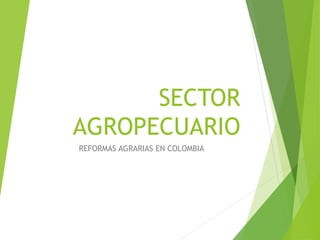 SECTOR
AGROPECUARIO
REFORMAS AGRARIAS EN COLOMBIA
 