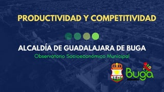 Observatorio Socioeconómico Municipal
ALCALDÍA DE GUADALAJARA DE BUGA
PRODUCTIVIDAD Y COMPETITIVIDAD
 