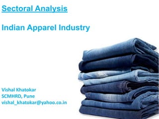 Sectoral Analysis 
Indian Apparel Industry 
Vishal Khatokar 
SCMHRD, Pune 
vishal_khatokar@yahoo.co.in 
 
