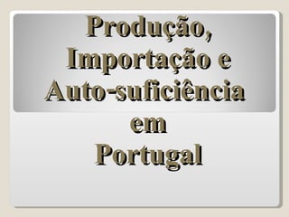 Produção, Importação e Auto-suficiência   em  Portugal 