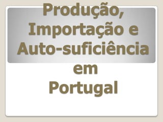 Produção, Importação eAuto-suficiência  em Portugal 