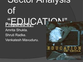 Sector Analysis
of
“EDUCATION”Prepared by-
Amrita Shukla.
Shruti Radke.
Venkatesh Mavuduru.
 