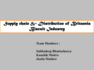 Supply chain & Distribution of Britannia
            Biscuit Industry


               Team Members :

               Subhadeep Bhattacharya
               Kaushik Maitra
               Justin Mathew
 