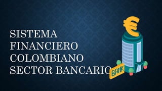 SISTEMA
FINANCIERO
COLOMBIANO
SECTOR BANCARIO
 