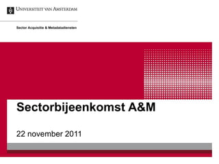 Sectorbijeenkomst A&M  22 november 2011 Sector Acquisitie & Metadatadiensten 