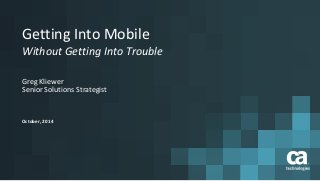 Getting Into Mobile 
Without Getting Into Trouble 
Greg Kliewer 
Senior Solutions Strategist 
October, 2014 
 