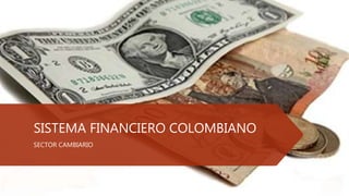 SISTEMA FINANCIERO COLOMBIANO
SECTOR CAMBIARIO
 