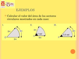 EJEMPLOS
   Calcular el valor del área de los sectores
    circulares mostrados en cada caso:
 