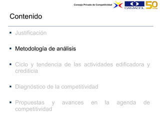 Contenido Justificación Metodología de análisis Ciclo y tendencia de las actividades edificadora y crediticia Diagnóstico de la competitividad Propuestas y avances en la agenda de competitividad  