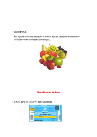 Individuais

São aquelas que dizem respeito à própria pessoa, independentemente de
viver em coletividade (ex: alimentação).




                       Classificação de Bens



Bilhete para um concerto: Bem Económico
 