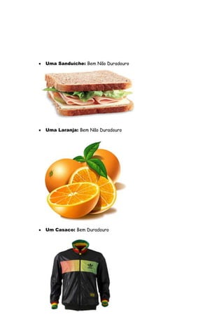 Uma Sanduíche: Bem Não Duradouro




Uma Laranja: Bem Não Duradouro




Um Casaco: Bem Duradouro
 