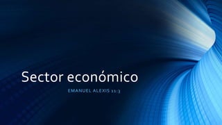 Sector económico
EMANUEL ALEXIS 11:3
 