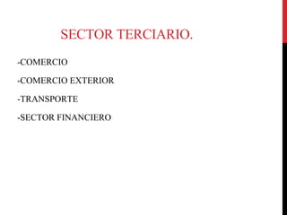 SECTOR TERCIARIO.
-COMERCIO
-COMERCIO EXTERIOR
-TRANSPORTE
-SECTOR FINANCIERO
 