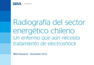 BBVA Research – Noviembre 2014
Radiografía del sector
energético chileno
Un enfermo que aún necesita
tratamiento de electroshock
 