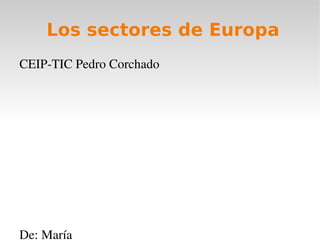 Los sectores de Europa
CEIP­TIC Pedro Corchado




De: María
 
