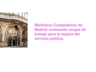 Biblioteca Complutense de
Madrid: evaluando cargas de
trabajo para la mejora del
servicio público.
 