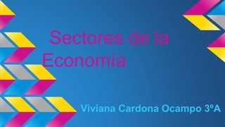 Sectores de la
Economía
Viviana Cardona Ocampo 3ºA
 