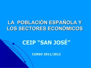 LA POBLACIÓN ESPAÑOLA Y
LOS SECTORES ECONÓMICOS

    CEIP “SAN JOSÉ”
       CURSO 2011/2012
 