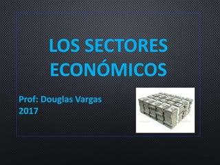 LOS SECTORES
ECONÓMICOS
Prof: Douglas Vargas
2017
 