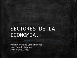 SECTORES DE LA
ECONOMIA.
HelenValentina Usma Barriga.
Juan Camilo Ramírez.
Juan David Calle.
 