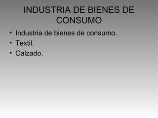 INDUSTRIA DE BIENES DE
          CONSUMO
• Industria de bienes de consumo.
• Textil.
• Calzado.
 
