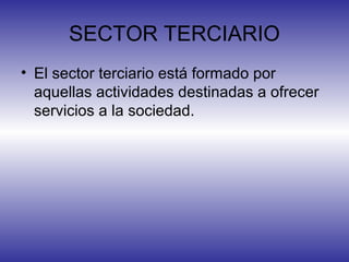 SECTOR TERCIARIO
• El sector terciario está formado por
  aquellas actividades destinadas a ofrecer
  servicios a la socie...