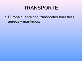 TRANSPORTE
• Europa cuenta con transportes terrestres,
  aéreos y marítimos.
 