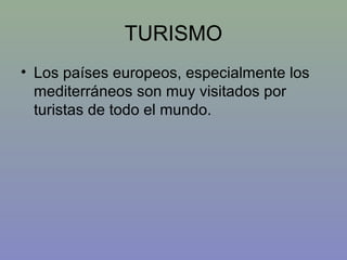 TURISMO
• Los países europeos, especialmente los
  mediterráneos son muy visitados por
  turistas de todo el mundo.
 
