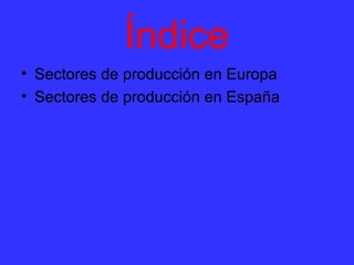Índice
• Sectores de producción en Europa
• Sectores de producción en España
 