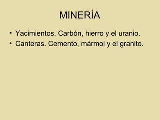 MINERÍA
• Yacimientos. Carbón, hierro y el uranio.
• Canteras. Cemento, mármol y el granito.
 