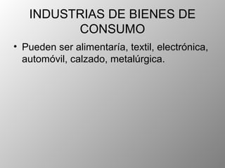 INDUSTRIAS DE BIENES DE
         CONSUMO
• Pueden ser alimentaría, textil, electrónica,
  automóvil, calzado, metalúrgica.
 