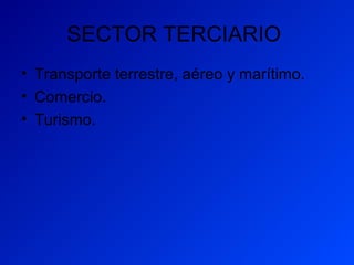 SECTOR TERCIARIO
• Transporte terrestre, aéreo y marítimo.
• Comercio.
• Turismo.
 