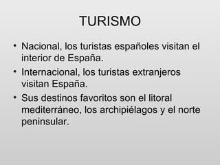 TURISMO
• Nacional, los turistas españoles visitan el
  interior de España.
• Internacional, los turistas extranjeros
  vi...