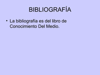 BIBLIOGRAFÍA
• La bibliografía es del libro de
  Conocimiento Del Medio.
 